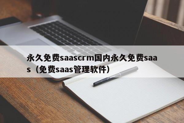 永久免费saascrm国内永久免费saas（免费saas管理软件）
