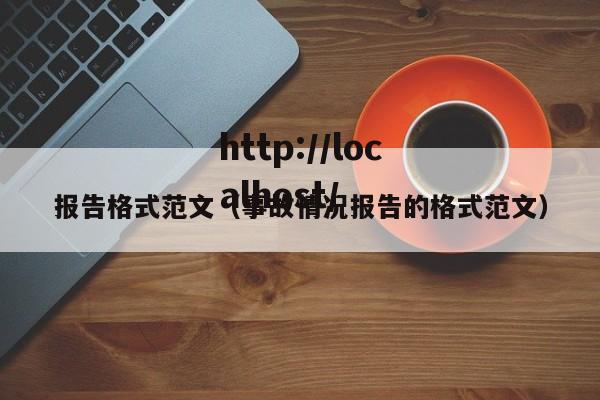 报告格式范文（事故情况报告的格式范文）
