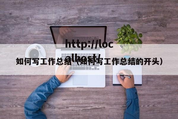 如何写工作总结（如何写工作总结的开头）